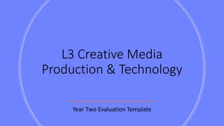 L3 Creative Media
Production & Technology
Year Two Evaluation Template
 