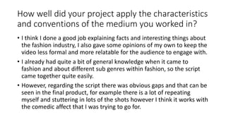 How well did your project apply the characteristics
and conventions of the medium you worked in?
• I think I done a good j...