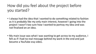 How did you feel about the project before
you started?
• I always had the idea that I wanted to do something related to fa...