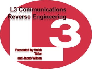 L3 Communications Reverse Engineering Presented by Anish Tailor  and Jacob Wilson 