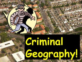 Criminal
Geography!
 