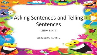 Asking Sentences and Telling
Sentences
LESSON 3 DAY 2
EVERLINDA C. ESPIRITU
 