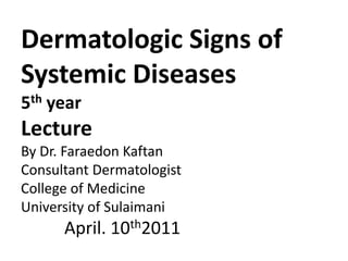 Dermatologic Signs of Systemic Diseases5th yearLecture By Dr. FaraedonKaftanConsultant DermatologistCollege of MedicineUniversity of Sulaimani          April. 10th2011 