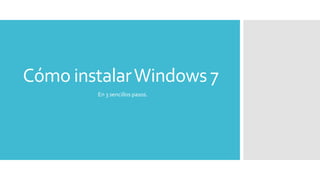 Cómo instalarWindows 7
En 3 sencillos pasos.
 