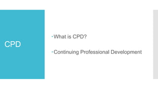 CPD
What is CPD?
Continuing Professional Development
 