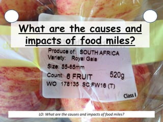 What are the causes and
impacts of food miles?
LO: What are the causes and impacts of food miles?
 