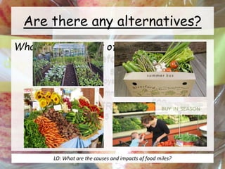 Are there any alternatives?
What can you think of?
LO: What are the causes and impacts of food miles?
 