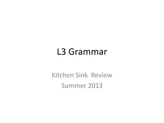 L3 Grammar
Kitchen Sink Review
Summer 2013
 