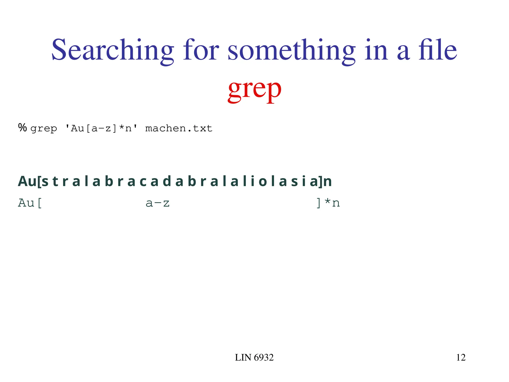 LIN 6932 12 Searching for something in a file grep % grep 'Au[a-z]*n' machen.txt Au[s t r a l a b r a c a d a b r a l a l i o l a s i a]n Au[ a-z ]*n 