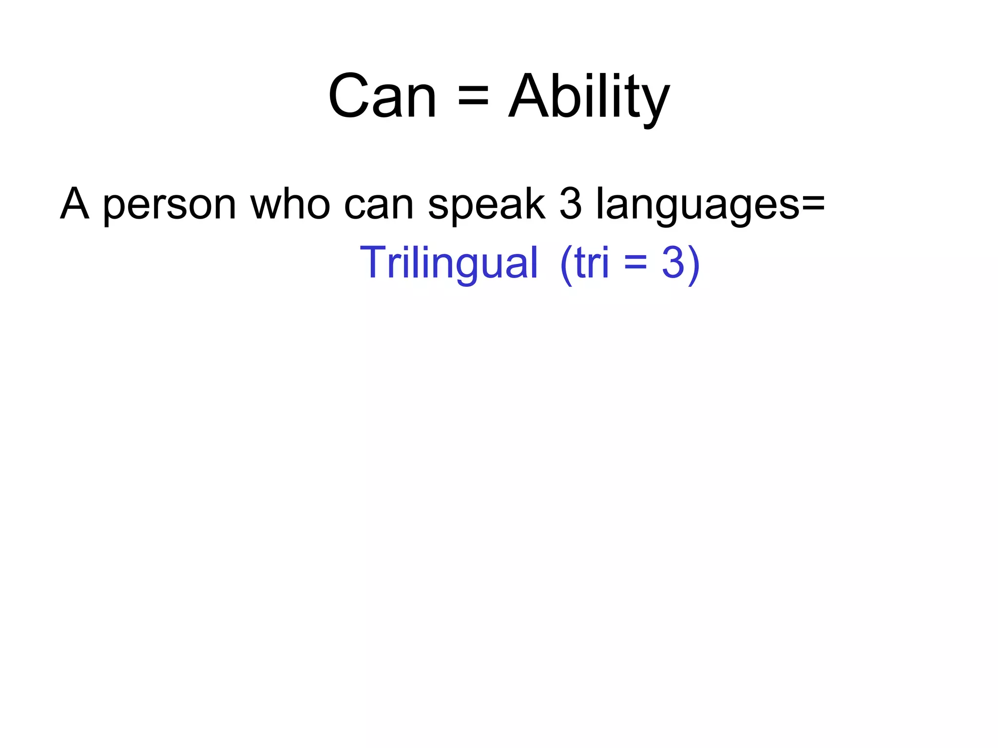Can = Ability
A person who can speak 3 languages=
Trilingual (tri = 3)
 
