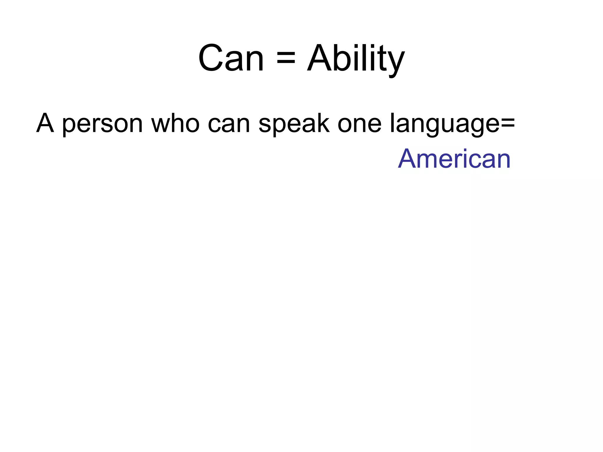Can = Ability
A person who can speak one language=
American
 