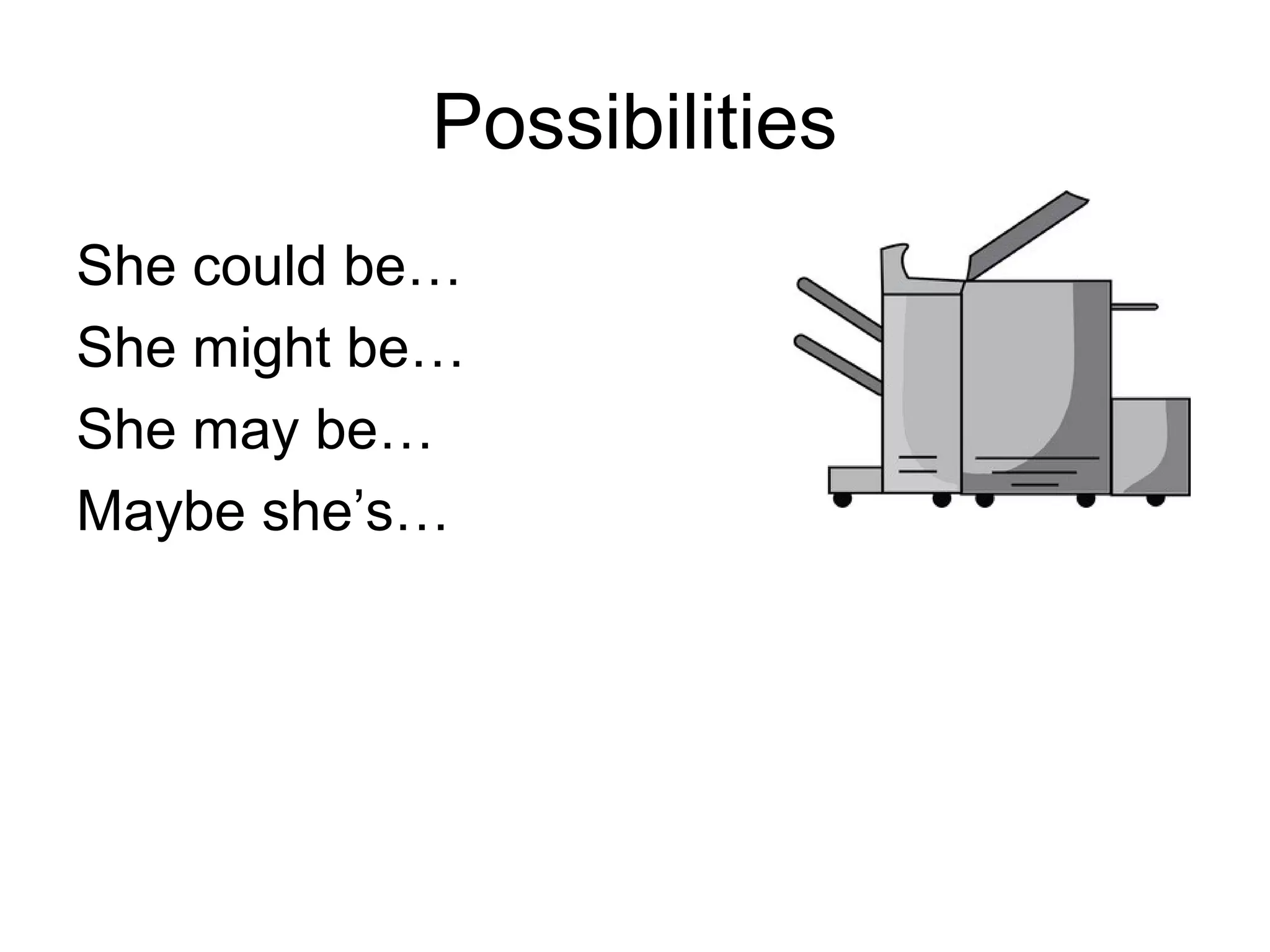 Possibilities
She could be…
She might be…
She may be…
Maybe she’s…
 