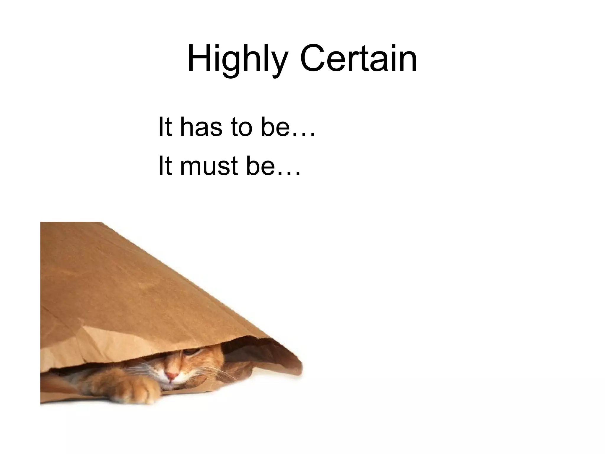 Highly Certain
It has to be…
It must be…
 