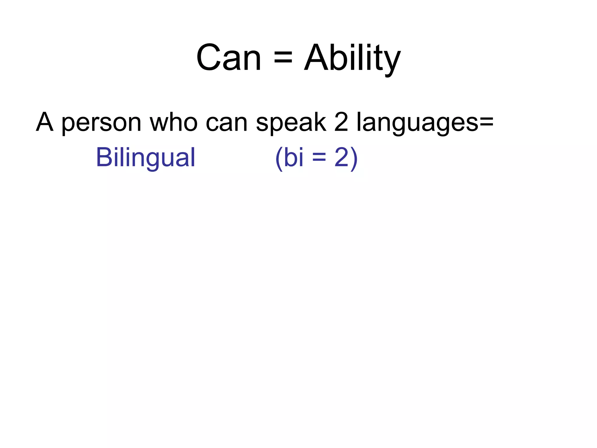Can = Ability
A person who can speak 2 languages=
Bilingual (bi = 2)
 