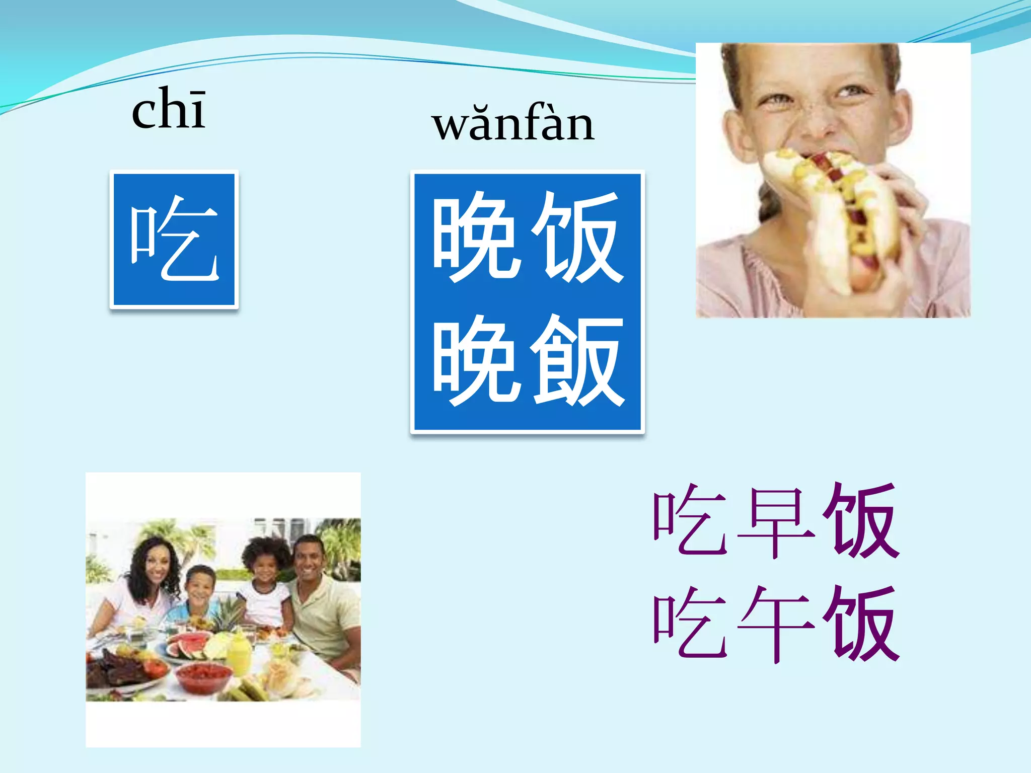 chī   wănf{n

吃     晚饭
      晚飯
               吃早饭
               吃午饭
 