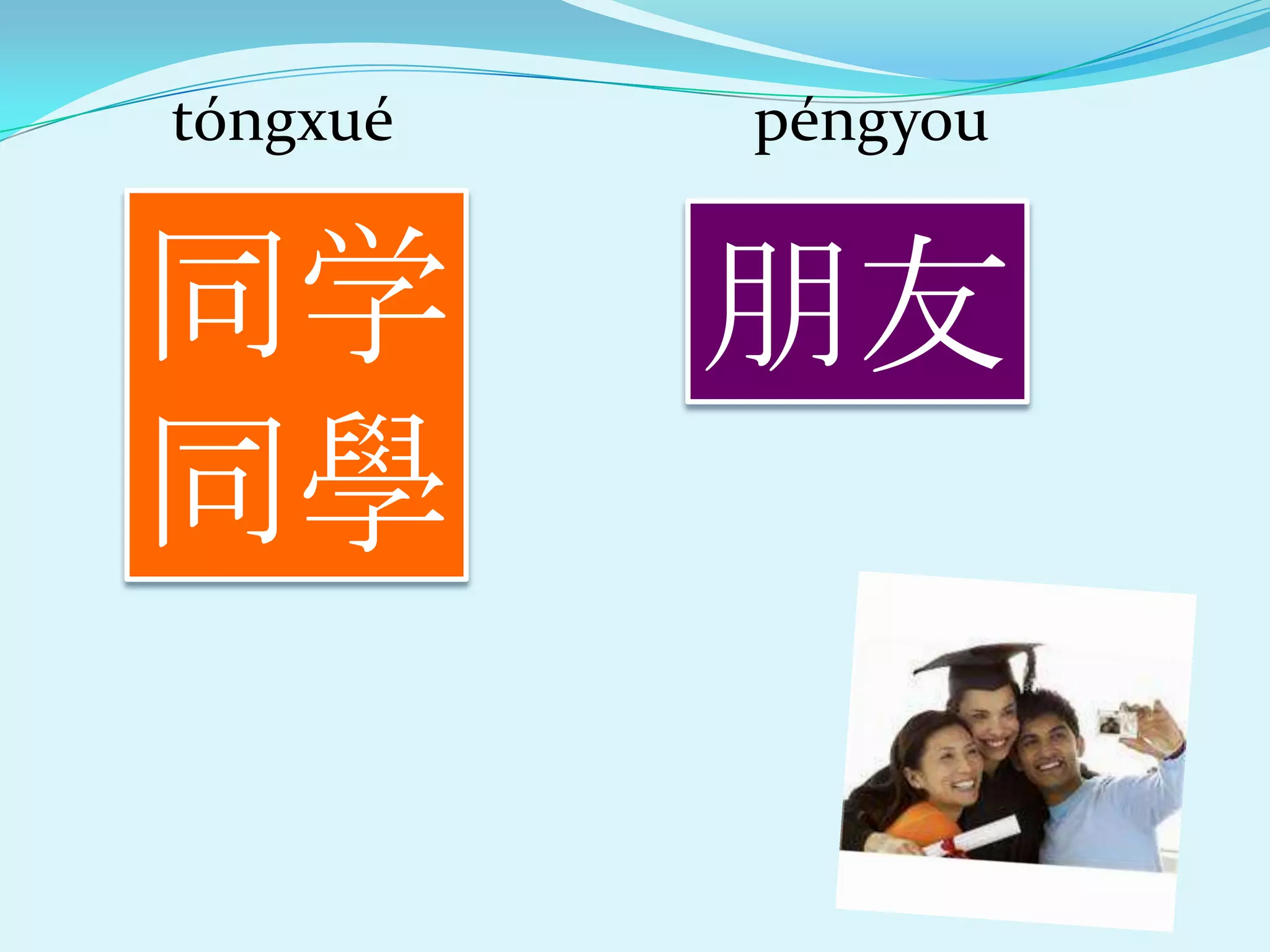 tóngxué   péngyou


同学        朊友
同學
 