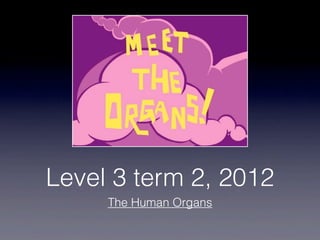 Level 3 term 2, 2012
     The Human Organs
 