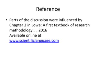Reference
• Parts of the discussion were influenced by
Chapter 2 in Lowe: A first textbook of research
methodology… , 2016
Available online at
www.scientificlanguage.com
 
