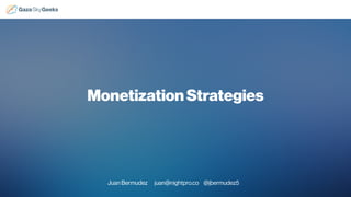 Juan Bermudez juan@nightpro.co @jbermudez5
MonetizationStrategies
 