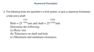 2. The following limits are specified in a limit system, to give a clearance fit between
a hole and a shaft:
Numerical Examples
 