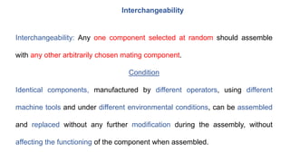 Interchangeability
Interchangeability: Any one component selected at random should assemble
with any other arbitrarily cho...