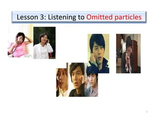 Lesson 3: Listening to Omitted particles




                                           1
 