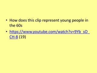 • How does this clip represent young people in
the 60s
• https://www.youtube.com/watch?v=9Yb_sO_
CH-8 (19)
 
