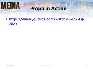 Propp in Action
• https://www.youtube.com/watch?v=4q2-Eg-
ZiMs
04/09/2014 Term 1, Lesson 1 11
 