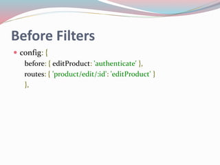 Before Filters 
 config: { 
before: { editProduct: 'authenticate' }, 
routes: { 'product/edit/:id': 'editProduct' } 
}, 
 