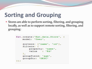 Sorting and Grouping 
 Stores are able to perform sorting, filtering, and grouping 
locally, as well as to support remote sorting, filtering, and 
grouping: 
 