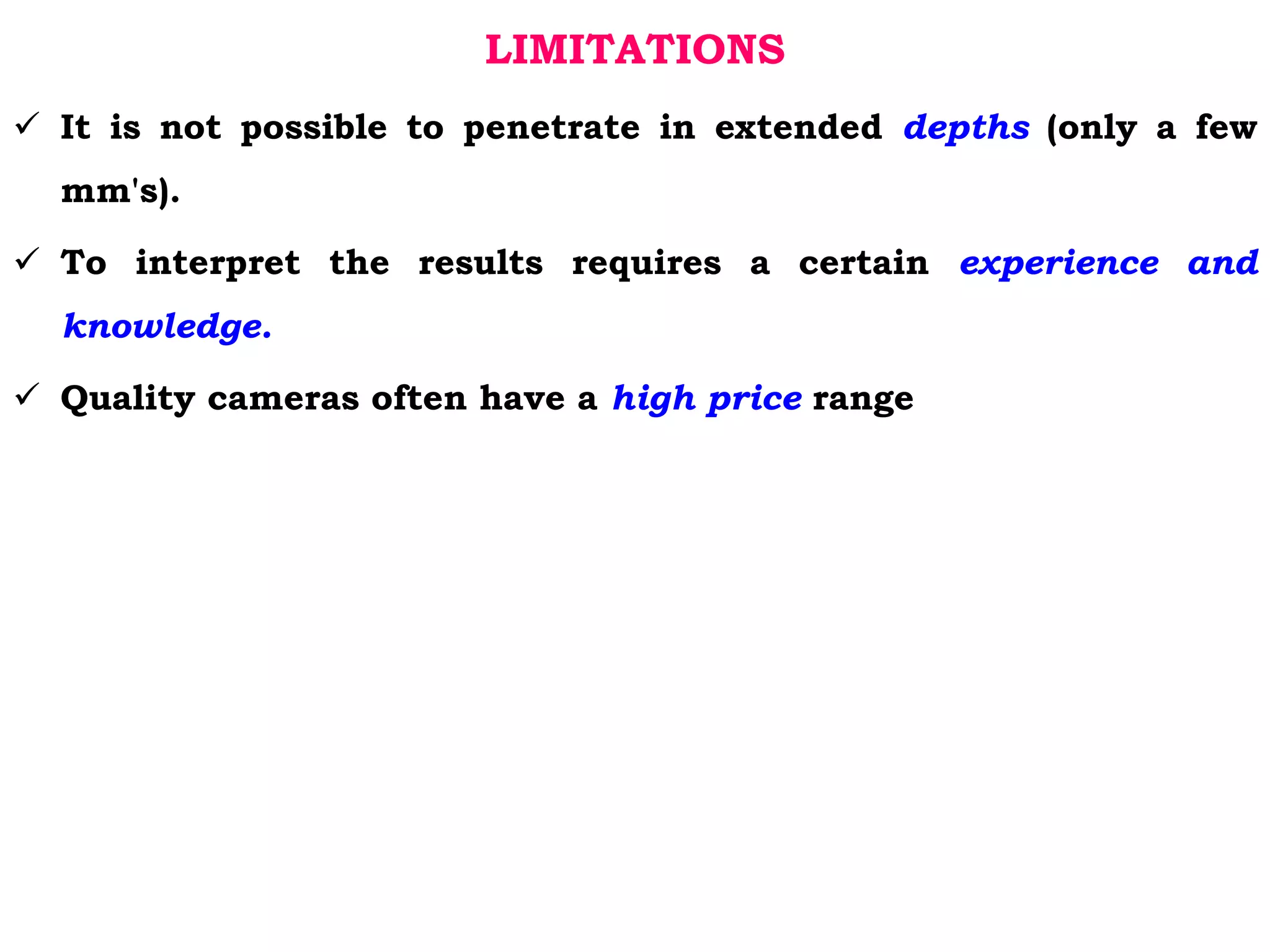 LIMITATIONS
 It is not possible to penetrate in extended depths (only a few
mm's).
 To interpret the results requires a certain experience and
knowledge.
 Quality cameras often have a high price range
 