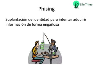 Phising
Suplantación de identidad para intentar adquirir
información de forma engañosa
 