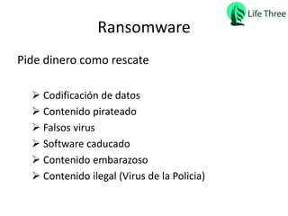 Ransomware
Pide dinero como rescate
 Codificación de datos
 Contenido pirateado
 Falsos virus
 Software caducado
 Contenido embarazoso
 Contenido ilegal (Virus de la Policia)
 