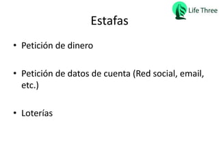Estafas
• Petición de dinero
• Petición de datos de cuenta (Red social, email,
etc.)
• Loterías
 