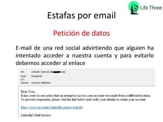 Estafas por email
E-mail de una red social advirtiendo que alguien ha
intentado acceder a nuestra cuenta y para evitarlo
debemos acceder al enlace
Petición de datos
 
