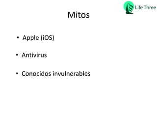 Mitos
• Apple (iOS)
• Antivirus
• Conocidos invulnerables
 