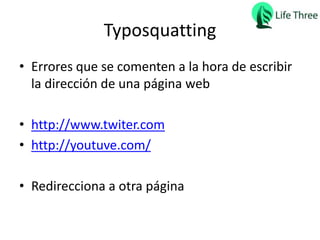 Typosquatting
• Errores que se comenten a la hora de escribir
la dirección de una página web
• http://www.twiter.com
• http://youtuve.com/
• Redirecciona a otra página
 