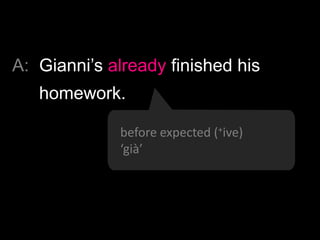 A: We’ve already seen this film.
no need to repeat (+ive)
‘già’
 