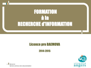 09/12/14 
Service commun de la documentation 
1 
FORMATION 
à la 
RECHERCHE d'INFORMATION 
Licence pro BAEMOVA 
2014-2015 
 