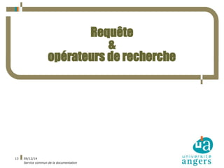 09/12/14 
Service commun de la documentation 
13 
Requête 
& 
opérateurs de recherche 
 