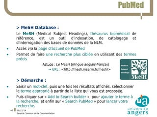 09/12/14 
Service Commun de la Documentation 
42 
PubMed 
> MeSH Database : 
Le MeSH (Medical Subject Headings), thésaurus...