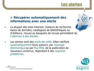 09/12/14 
Service commun de la documentation 
63 
Les alertes 
> Récupérer automatiquement des 
informations avec une aler...