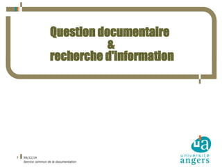 09/12/14 
Service commun de la documentation 
7 
Question documentaire 
& 
recherche d'information 
 