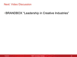 Next: Video Discussion 
•BRANDBOX “Leadership in Creative Industries” 
7/4/2014 
RMIT University Vietnam 
22 