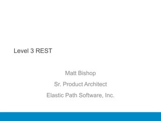 Level 3 REST


                   Matt Bishop
               Sr. Product Architect
          Elastic Path Software, Inc.
 
