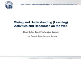 Mining and Understanding (Learning)
Activities and Resources on the Web
Stefan Dietze, Besnik Fetahu, Ujwal Gadiraju
L3S Research Center, Hannover, Germany
14/07/16 1Stefan Dietze, Besnik Fetahu, Ujwal Gadiraju
 