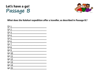 Let’s have a go!
Passage B
What does the Kalahari expedition offer a traveller, as described in Passage B.?
 1
 2
 3
 4
 5
 6
 7
 8
 9
 10
 11
 12
 13
 14
 15
 