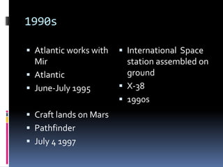 1990sAtlantic works with MirAtlanticJune-July 1995Craft lands on MarsPathfinderJuly 4 1997International  Space station assembled on groundX-381990s