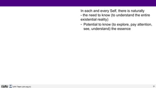 31
UHV Team (uhv.org.in)
In each and every Self, there is naturally
- the need to know (to understand the entire
existential reality)
- Potential to know (to explore, pay attention,
see, understand) the essence
 