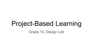 Project-Based Learning
Grade 10, Design Lab
 